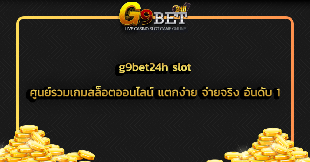 g9bet24h slot ศูนย์รวมเกมสล็อตออนไลน์ แตกง่าย จ่ายจริง อันดับ 1
