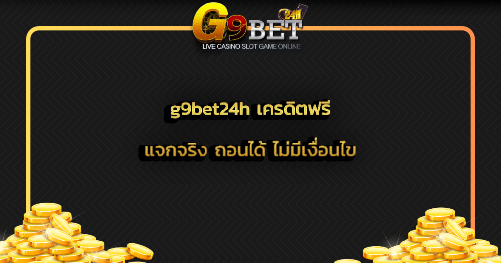 g9bet24h เครดิตฟรี แจกจริง ถอนได้ ไม่มีเงื่อนไข